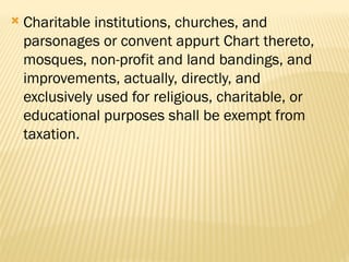  Charitable institutions, churches, and
parsonages or convent appurt Chart thereto,
mosques, non-profit and land bandings, and
improvements, actually, directly, and
exclusively used for religious, charitable, or
educational purposes shall be exempt from
taxation.
 