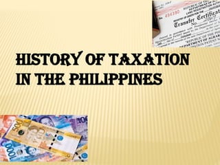HISTORY OF TAXATION
IN THE PHILIPPINES
 