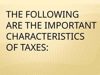 THE FOLLOWING
ARE THE IMPORTANT
CHARACTERISTICS
OF TAXES:
 