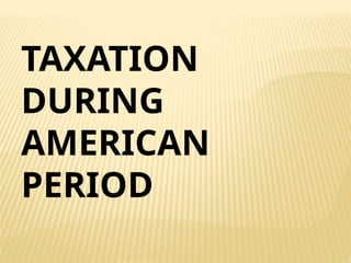 TAXATION
DURING
AMERICAN
PERIOD
 