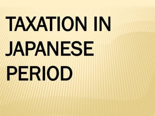 TAXATION IN
JAPANESE
PERIOD
 