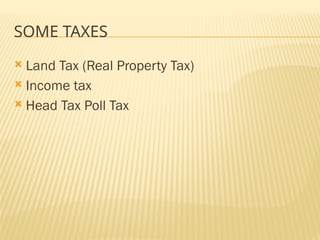 SOME TAXES
 Land Tax (Real Property Tax)
 Income tax
 Head Tax Poll Tax
 
