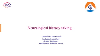 Neurological history taking
Dr Mohamed Rizk Khodair
Lecturer of neurology
October 6 university
Mohamedrizk.med@edu.edu.eg
 