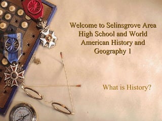 Welcome to Selinsgrove Area High School and World American History and Geography 1 What is History? 1 