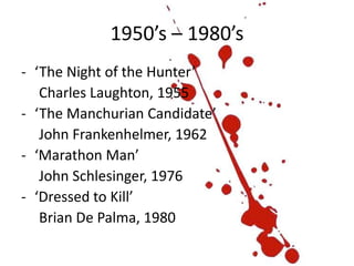 1950’s – 1980’s
- ‘The Night of the Hunter’
Charles Laughton, 1955
- ‘The Manchurian Candidate’
John Frankenhelmer, 1962
- ‘Marathon Man’
John Schlesinger, 1976
- ‘Dressed to Kill’
Brian De Palma, 1980
 