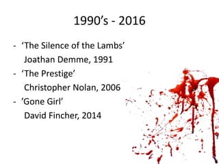 1990’s - 2016
- ‘The Silence of the Lambs’
Joathan Demme, 1991
- ‘The Prestige’
Christopher Nolan, 2006
- ’Gone Girl’
David Fincher, 2014
 