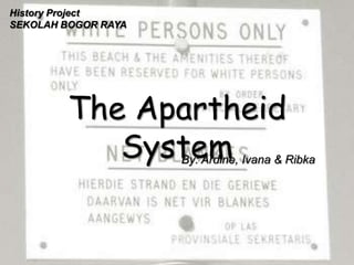 History Project
SEKOLAH BOGOR RAYA




        The Apartheid
           System    By: Ardine, Ivana & Ribka
 
