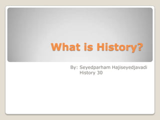 What is History? By: SeyedparhamHajiseyedjavadi             History 30 