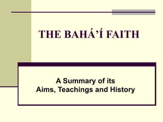 THE BAHÁ’Í FAITH A Summary of its Aims, Teachings and History 