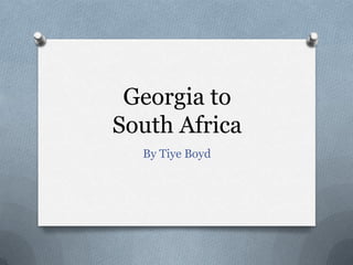 Georgia to
South Africa
  By Tiye Boyd
 