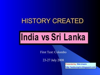 HISTORY CREATED First Test: Colombo 23-27 July 2008 