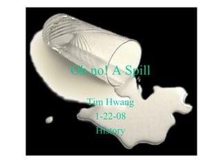 Oh no! A Spill Tim Hwang 1-22-08 History 