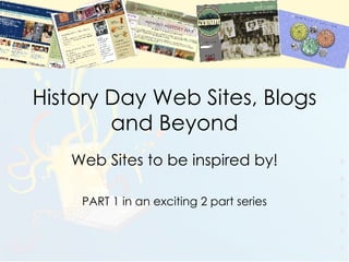 History Day Web Sites, Blogs and Beyond Web Sites to be inspired by! PART 1 in an exciting 2 part series 