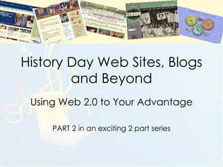 History Day Web Sites, Blogs and Beyond Using Web 2.0 to Your Advantage PART 2 in an exciting 2 part series 
