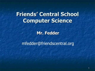 Friends’ Central School Computer Science Mr. Fedder [email_address] 