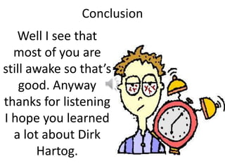 Conclusion
Well I see that
most of you are
still awake so that’s
good. Anyway
thanks for listening
I hope you learned
a lot about Dirk
Hartog.
 