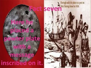 Fact seven
Here he
placed a
pewter plate
with a
message
inscribed on it.
 