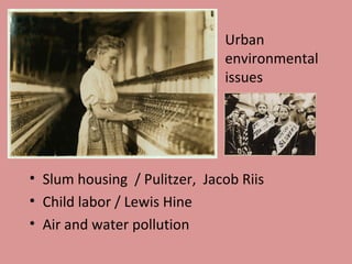 Urban
                              environmental
                              issues




• Slum housing / Pulitzer, Jacob Riis
• Child labor / Lewis Hine
• Air and water pollution
 