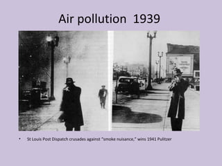 Air pollution 1939




•   St Louis Post Dispatch crusades against “smoke nuisance,” wins 1941 Pulitzer
 