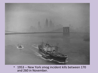 • 1953 -- New York smog incident kills between 170
  and 260 in November.
 