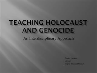 An Interdisciplinary Approach Timothy Hensley Librarian Virginia Holocaust Museum 