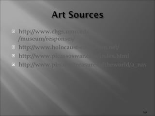 http:// www.chgs.umn.edu /museum/responses/ http://www.holocaust-education.net / http:// www.picassoswar.com/index.html http://www.pbs.org/treasuresoftheworld/a_nav/guernica_nav/main_guerfrm.html 