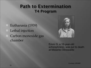 Euthanasia (1939)  Lethal injection Carbon monoxide gas chamber Emmi G, a 16-year-old schizophrenic, was put to death at Meseritz-Obrawalde  Courtesy USHMM 