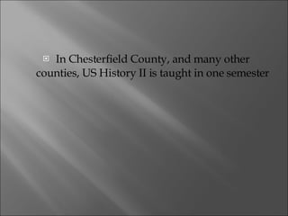 In Chesterfield County, and many other counties, US History II is taught in one semester 