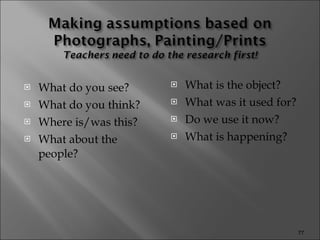 What do you see? What do you think? Where is/was this? What about the people? What is the object? What was it used for? Do we use it now? What is happening? 