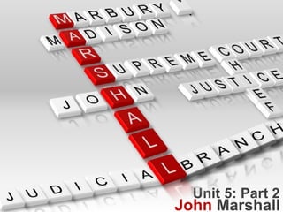 Unit 5: Part 2
John Marshall
 