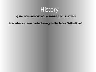 History e) The TECHNOLOGY of the INDUS CIVILISATION How advanced was the technology in the Indus Civilisations ? 
