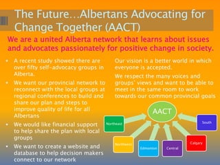  POWER Council is included in decisions made at Michener Services.CARS Cougars for Self-AdvocacyMembers report monthly to the City of Red Deer Community Advisory Committee on Inclusion and Accessibility around services, roadways and facilities Groups make it plain for everyoneHorizons HurricanesThe group grew out of a PDD-funded project called ‘Broadening Your Horizons’Self-Advocates took Leadership Today training and asked for more ways to practise their self-advocacy skillsThey connect, network and teach others about self-advocacy, and  teach staff the best ways to support self-advocatesThey developed the My Life workbook in 2002-03 as a plain language CET standards tool    CASA Plain Language SocietySelf-advocates translate the agendas, minutes, board reports and business plans from PDD board and have worked with these organizations: 
