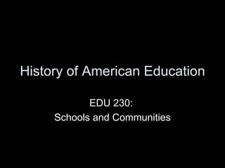 History of American Education EDU 230:  Schools and Communities 