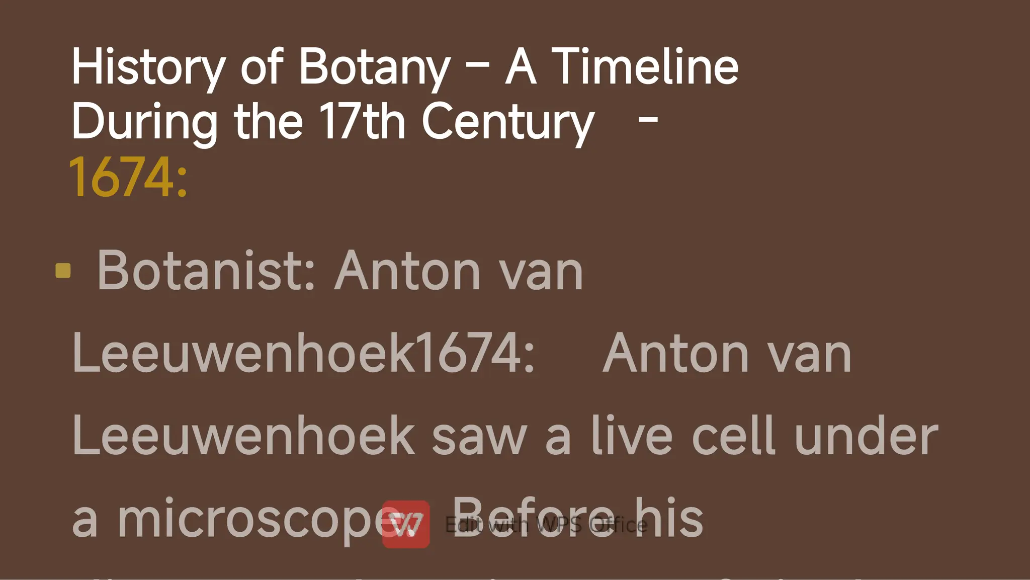 History of Botany – A Timeline
During the 17th Century -

1674:
Botanist: Anton van
Leeuwenhoek1674: Anton van
Leeuwenhoek saw a live cell under
a microscope. Before his
 