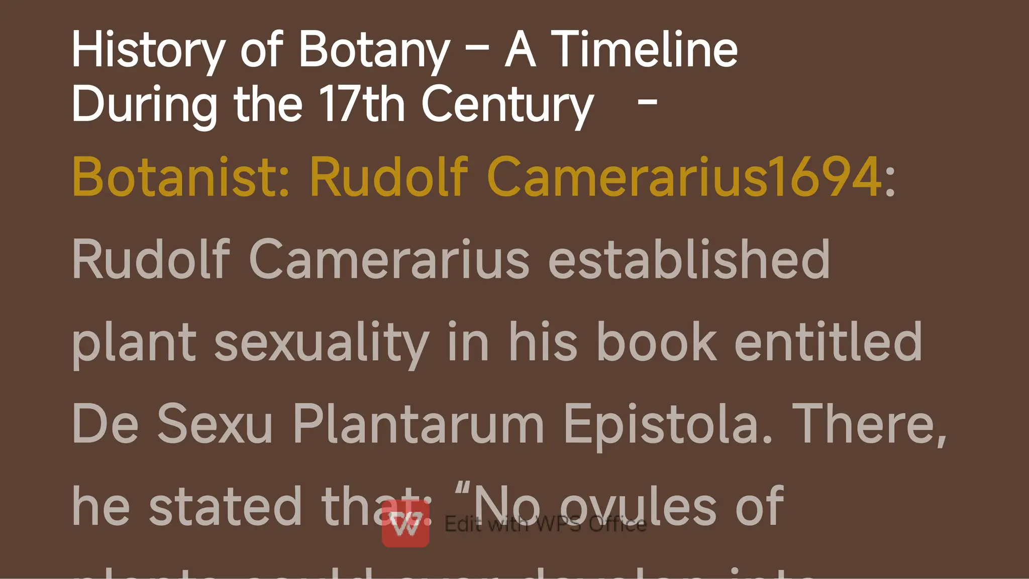 History of Botany – A Timeline
During the 17th Century -
Botanist: Rudolf Camerarius1694:
Rudolf Camerarius established
plant sexuality in his book entitled
De Sexu Plantarum Epistola. There,
he stated that: “No ovules of
 