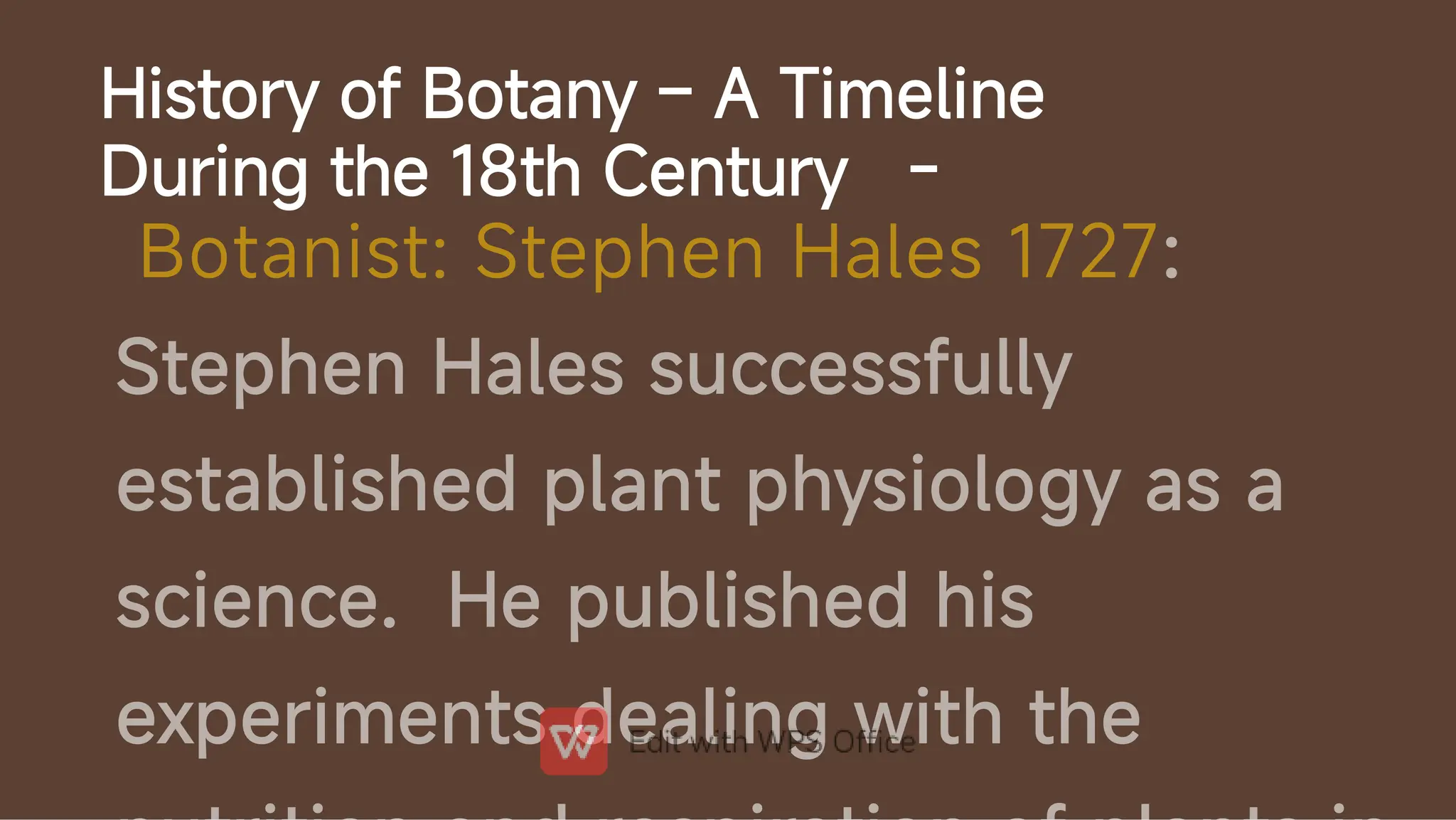 History of Botany – A Timeline
During the 18th Century -
Botanist: Stephen Hales 1727:
Stephen Hales successfully
established plant physiology as a
science. He published his
experiments dealing with the
 