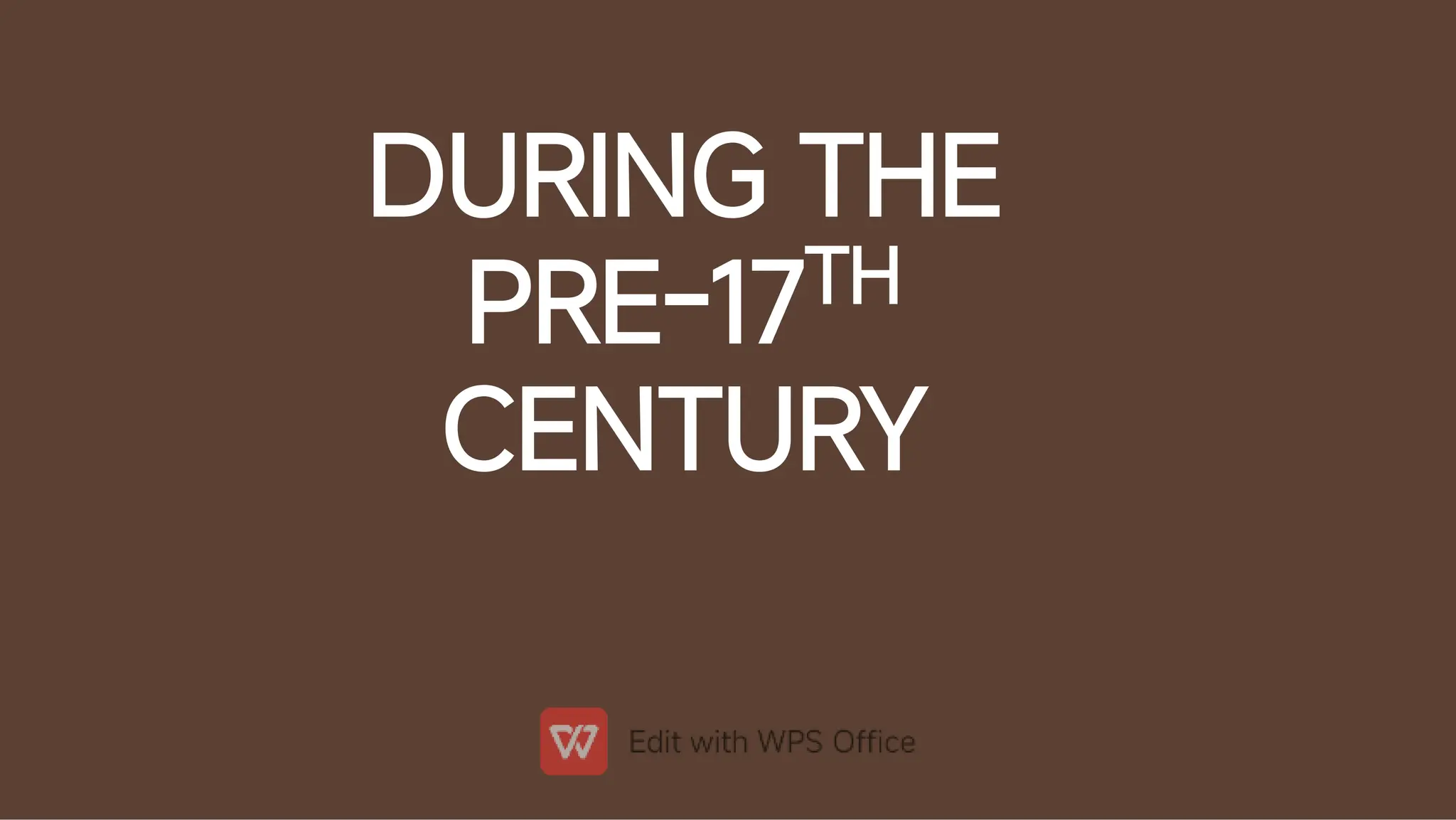 DURING THE
PRE-17TH
CENTURY
 