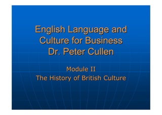 English Language and
 Culture for Business
  Dr. Peter Cullen
         Module II
The History of British Culture