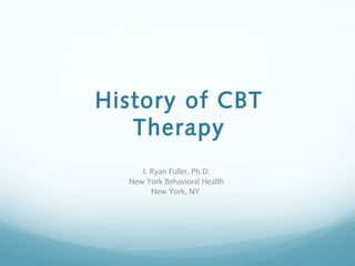 History of CBT
Therapy
J. Ryan Fuller, Ph.D.
New York Behavioral Health
New York, NY
 
