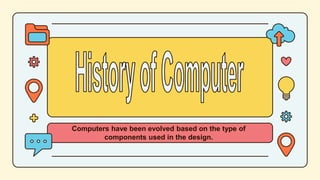 Computers have been evolved based on the type of
components used in the design.
 