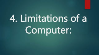 4. Limitations of a
Computer:
 