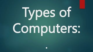 Types of
Computers:
.
 