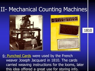 II- Mechanical Counting Machines 
6- Punched Cards were used by the French weaver Joseph Jacquard in 1810. The cards carried weaving instructions for the looms, later this idea offered a great use for storing info. 
1810  