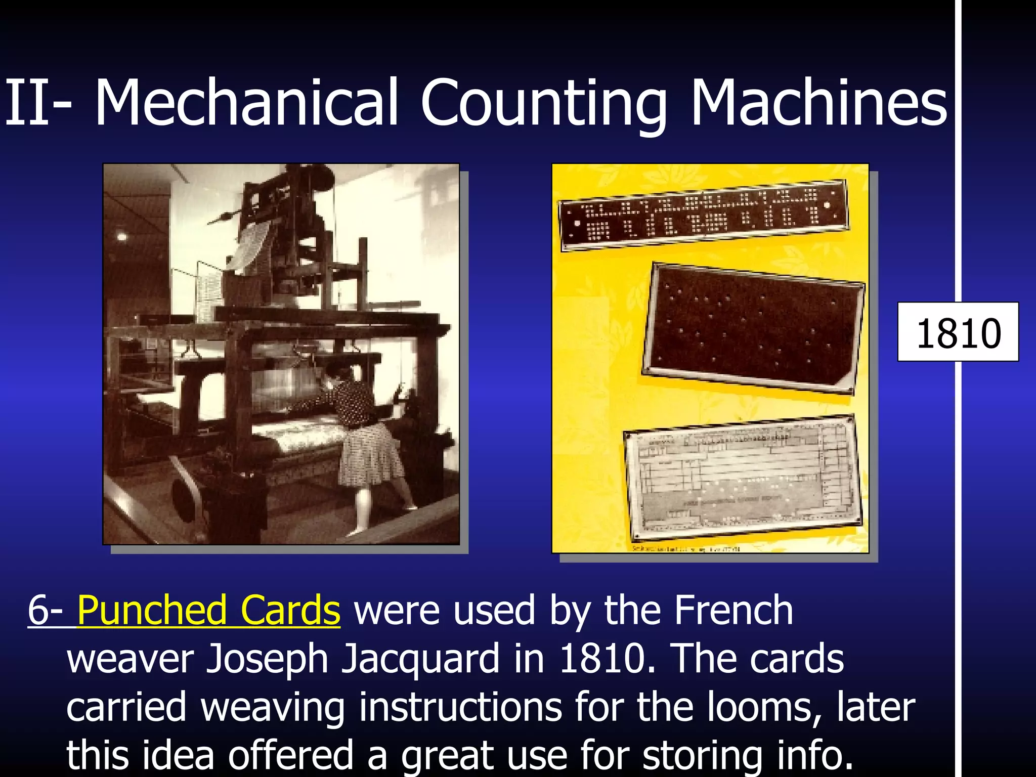 II- Mechanical Counting Machines 6-  Punched Cards  were used by the French weaver Joseph Jacquard in 1810. The cards carried weaving instructions for the looms, later this idea offered a great use for storing info. 1810 