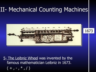 II- Mechanical Counting Machines 5-  The Leibniz Wheel   was invented by the famous mathematician Leibniz in 1673. ( + , - , * , / ) 1673 