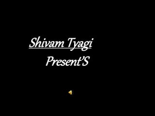 ShivamTyagi
Present’S
 