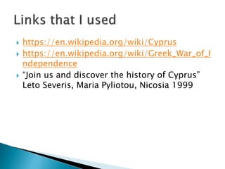  https://en.wikipedia.org/wiki/Cyprus
 https://en.wikipedia.org/wiki/Greek_War_of_I
ndependence
 “Join us and discover the history of Cyprus”
Leto Severis, Maria Pyliotou, Nicosia 1999
 