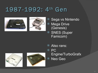 1987-1992: 4 th  Gen  Sega vs Nintendo Mega Drive (Genesis) SNES (Super Famicom) Also rans: PC Engine/TurboGrafx Neo Geo 