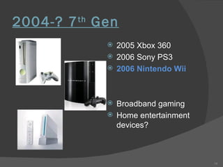 2004-? 7 th  Gen 2005 Xbox 360 2006 Sony PS3 2006 Nintendo Wii Broadband gaming Home entertainment devices? 