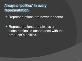 Representations are never innocent.  Representations are always a ‘construction’ in accordance with the producer’s politics.  